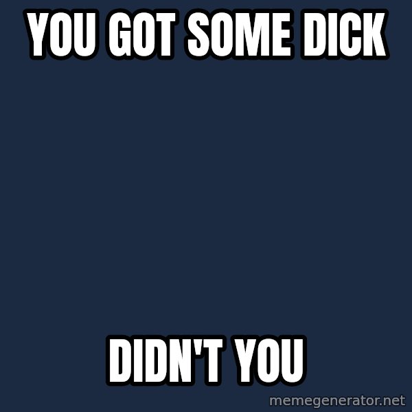 Spongebob meme: You got some dick / didn't you
