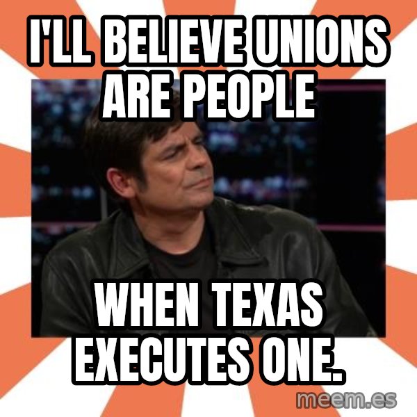 Gillespie Says No meme: i'll believe unions are people / when texas executes one.