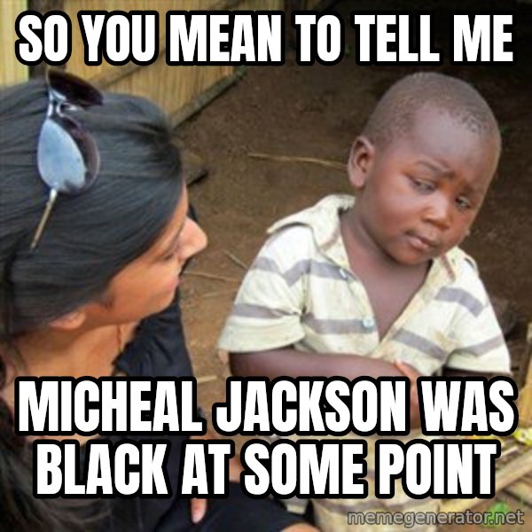Skeptical 3rd World Kid meme: so you mean to tell me / micheal Jackson was black at some point