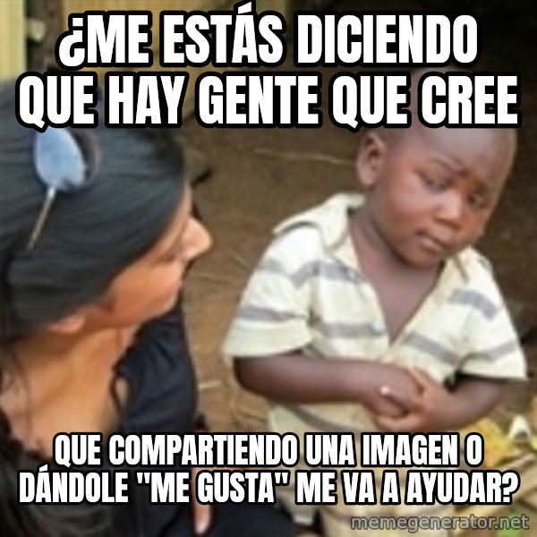 Skeptical african kid  meme: ¿ME ESTÁS DICIENDO QUE HAY GENTE QUE CREE / QUE COMPARTIENDO UNA IMAGEN O DÁNDOLE "ME GUSTA" ME VA A AYUDAR?