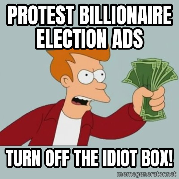Shut Up And Take My Money Fry meme: protest billionaire election ads / turn off the idiot box!