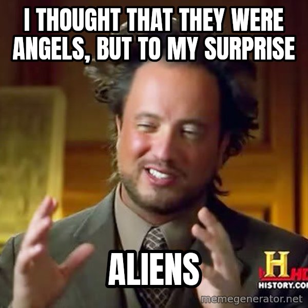 Ancient Aliens meme: I thought that they were angels, but to my surprise / aliens
