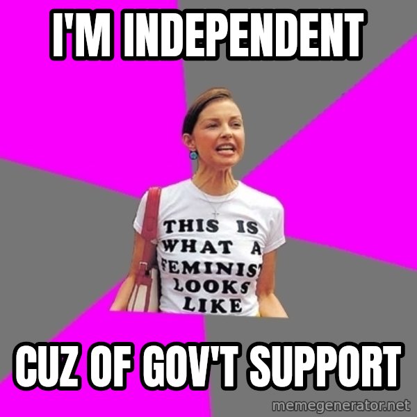 Feminist Cunt meme: I'm independent / cuz of Gov'T Support