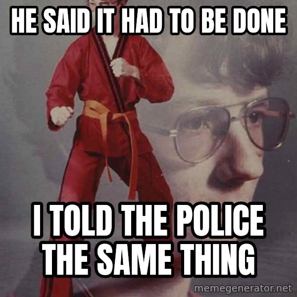 PTSD Karate Kyle meme: He said it had to be done / I told the police the same thing