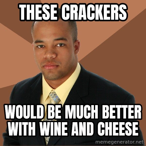 Successful Black Man meme: these crackers / would be much better with wine and cheese