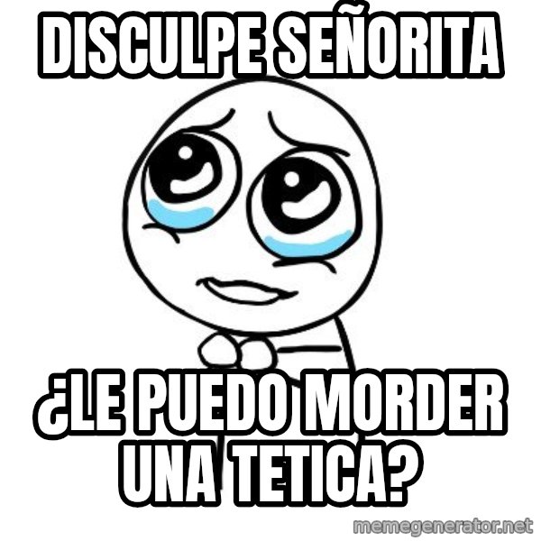 pleaseguy  meme: disculpe señorita / ¿le puedo morder una tetica?