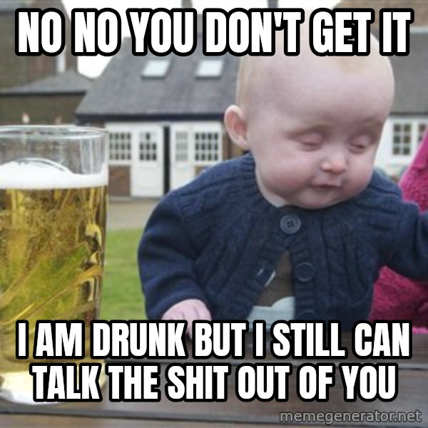 drunk baby 1 meme: no no you don't get it / i am drunk but i still can talk the shit out of you