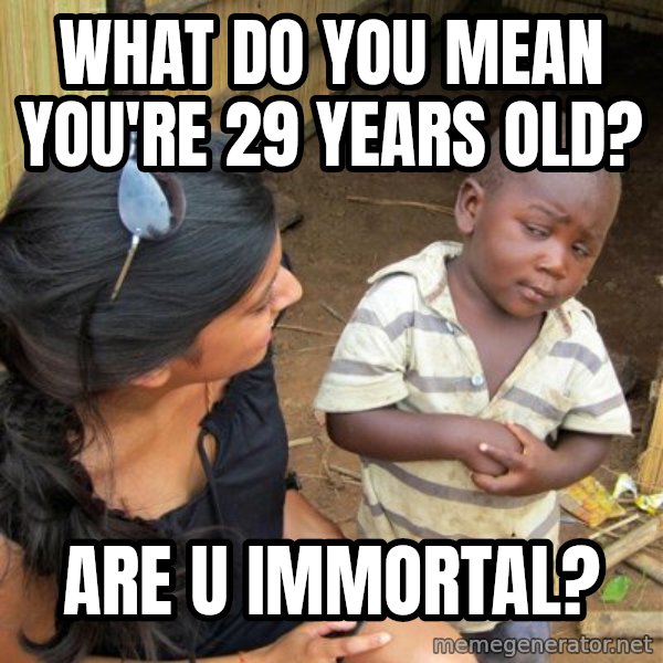 skeptical black kid meme: What do you mean you're 29 years old? / are u immortal?