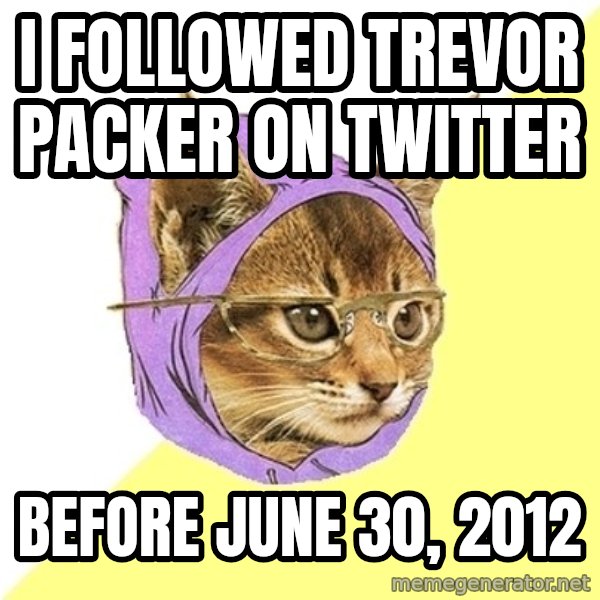Hipster Kitty meme: I FOLLOWED TREVOR PACKER ON TWITTER / BEFORE JUNE 30, 2012