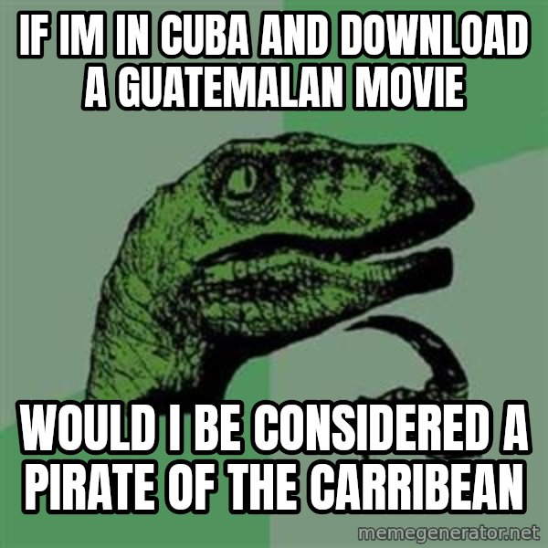 Philosoraptor meme: If im in cuba and download a guatemalan movie / would i be considered a pirate of the carribean