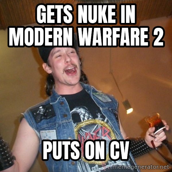 Extremely Drunk Metalhead meme: gets nuke in modern warfare 2 / puts on cv