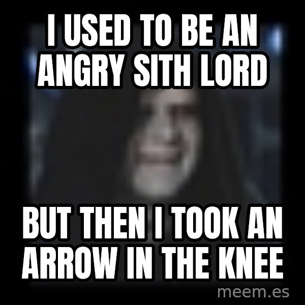 Emperor meme: I used to be an angry sith lord / but then i took an arrow in the knee