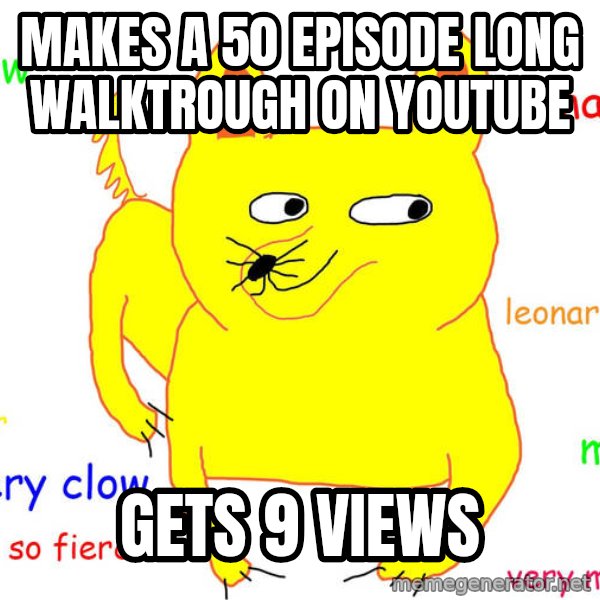 Forever Alone meme: makes a 50 episode long walktrough on youtube / gets 9 views