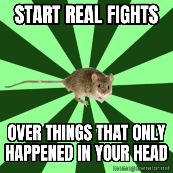 Mental Illness Mouse meme: start real fights / over things that only happened in your head