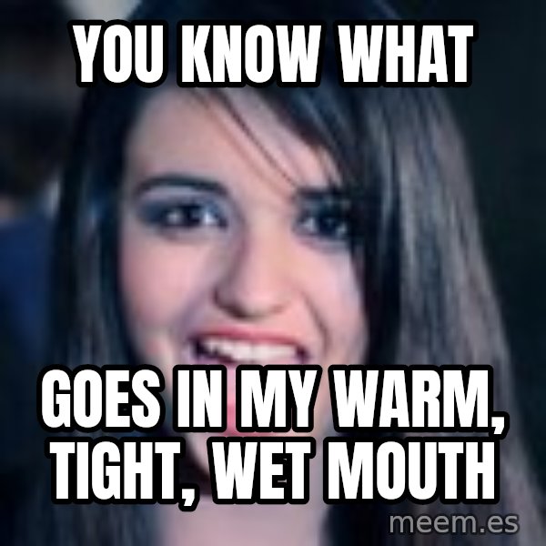 Creepy Rebecca Black meme: you know what / goes in my warm, tight,  wet mouth