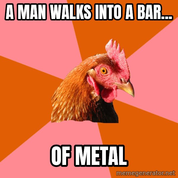 Anti Joke Chicken meme: a man walks into a bar... / of metal