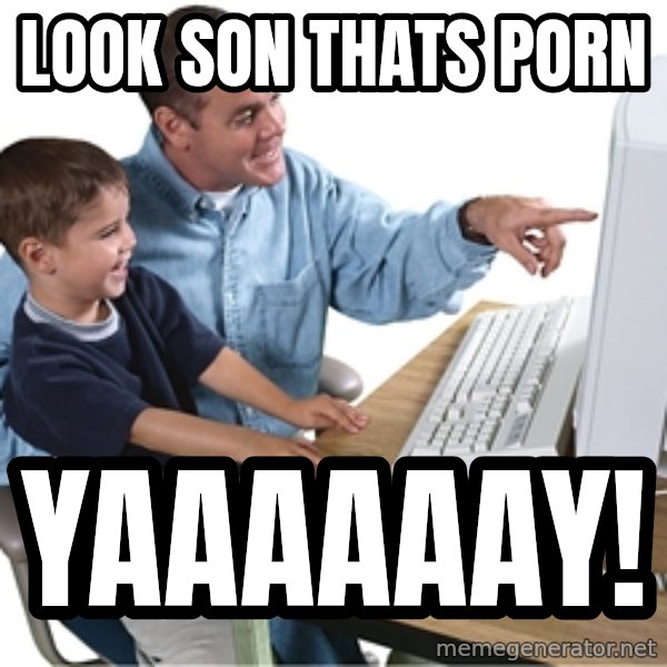 Computer dad meme: look son thats porn / yaaaaaay!