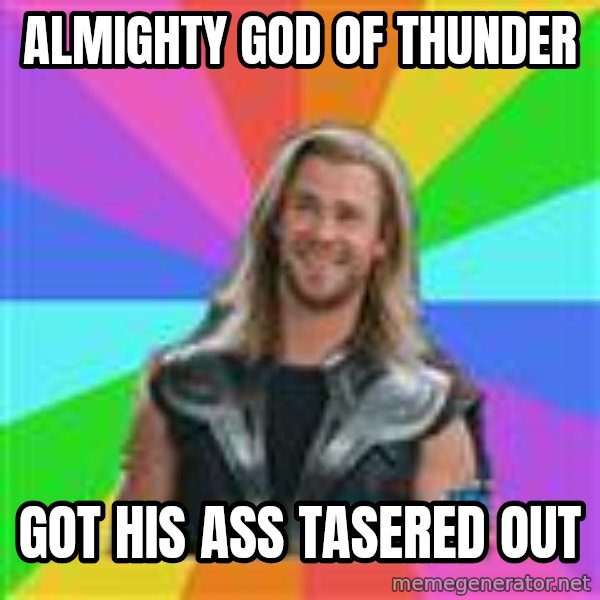 Overly Accepting Thor meme: ALMIGHTY GOD OF THUNDER / GOT HIS ASS TASERED OUT