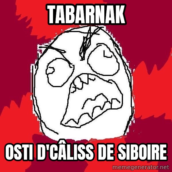 Rage FU meme: TABARNAK / OSTI D'CÂLISS DE SIBOIRE