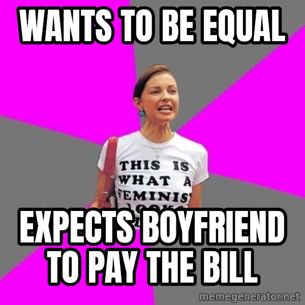 Feminist Cunt meme: Wants to be equal / EXPECTS boyfriend to pay the bill