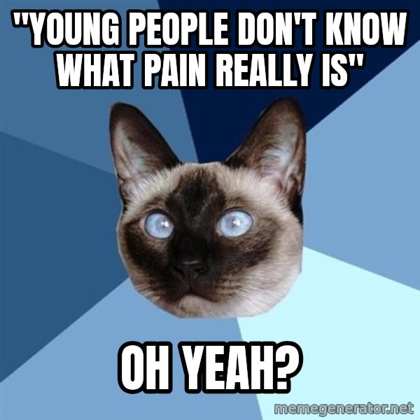 Chronic Illness Cat meme: "young people don't know what pain really is" / oh yeah?