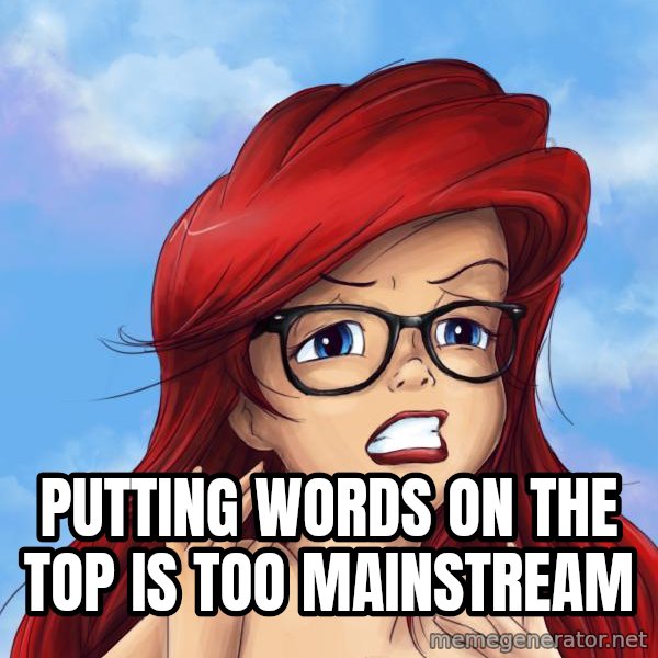 Hipster Ariel meme: PUTTING WORDS ON THE TOP IS TOO MAINSTREAM