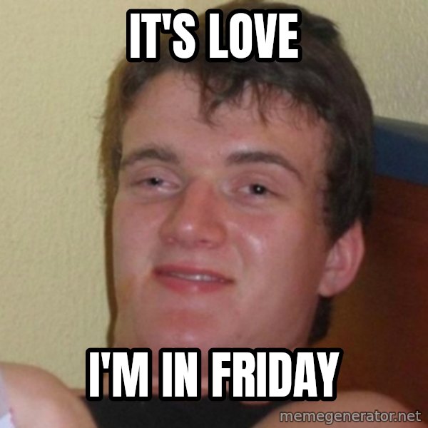 Really Stoned Guy meme: it's love / i'm in friday