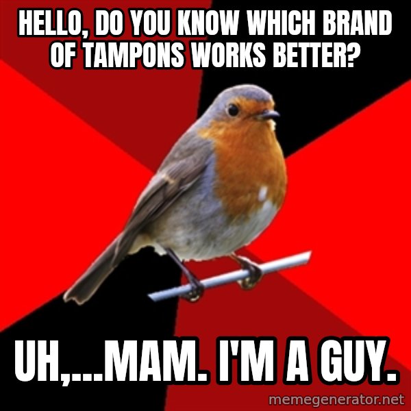 Retail Robin meme: Hello, do you know which brand of tampons works better? / uh,...mam. I'm a guy.