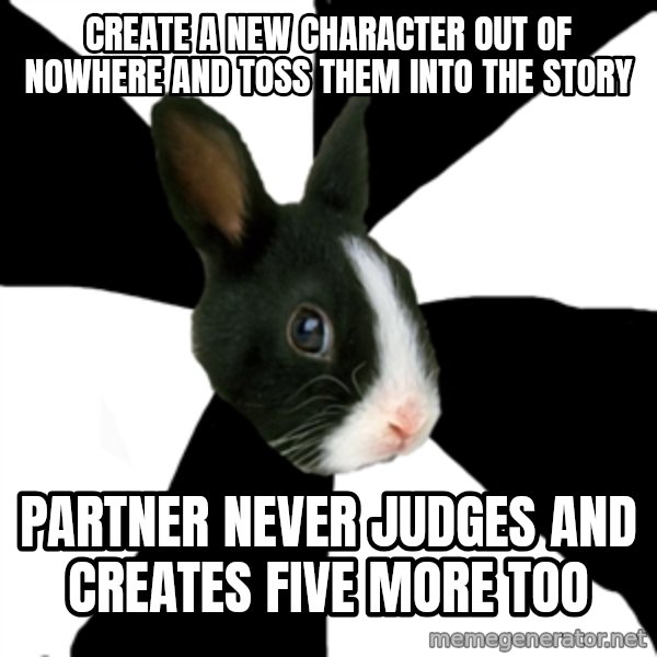 Roleplaying Rabbit meme: Create a new character out of nowhere and toss them into the story / partner never judges and creates five more too