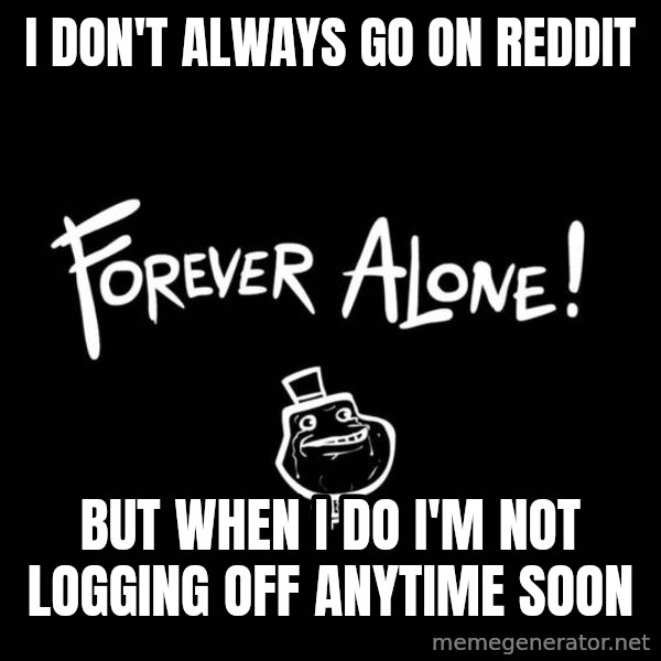 The Most Interesting Man In The World meme: i don't always go on reddit / But when i do i'm not logging off anytime soon