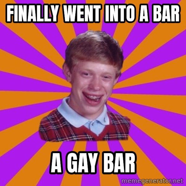 Unlucky Brian Strikes Again meme: finally went into a bar / a gay bar