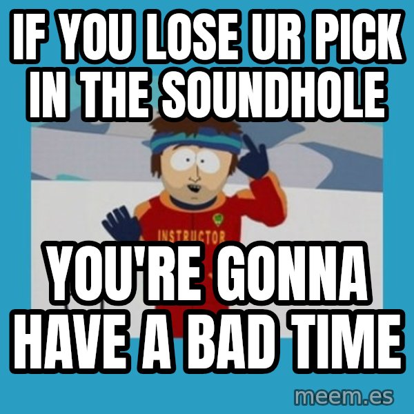 you're gonna have a bad time guy meme: IF YOU LOSE UR PICK IN THE SOUNDHOLE / you're gonna have a bad time