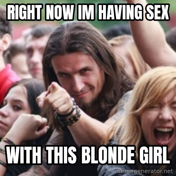 Ridiculously Photogenic Metalhead meme: Right now Im having sex / With this blonde girl