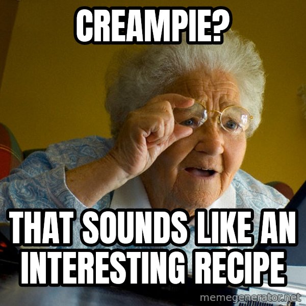 Internet Grandma Surprise meme: Creampie? / that sounds like an interesting recipe