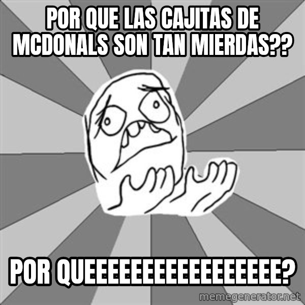 Whyyy??? meme: Por que las cajitas de mcdonals  son tan mierdas?? / por queeeeeeeeeeeeeeeee?