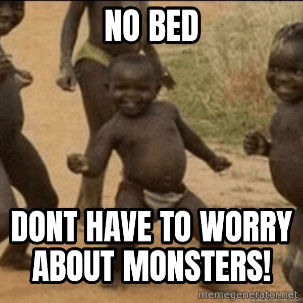 Third World Success meme: no bed / dont have to worry about monsters!