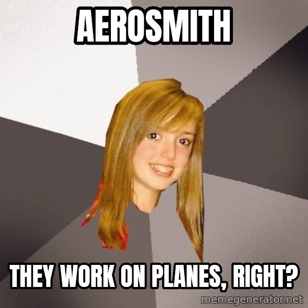 Musically Oblivious 8th Grader meme: aerosmith / they work on planes, right?