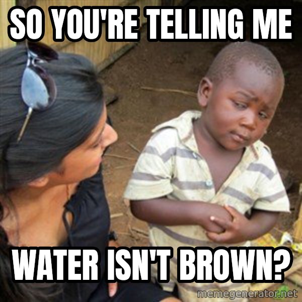 Skeptical 3rd World Kid meme: So you're telling me / Water isn't brown?