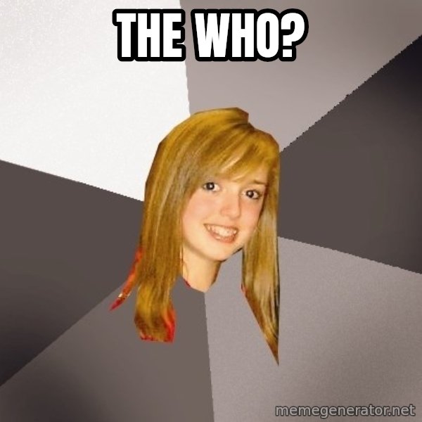 Musically Oblivious 8th Grader meme: The Who?