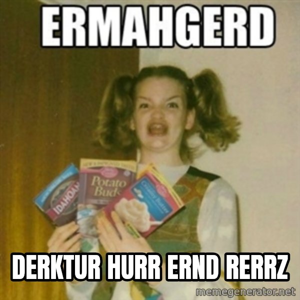 Ermahgerd meme: DERKTUR HURR ERND RERRZ