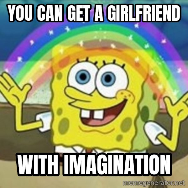 Spongebob meme: you can get a girlfriend / with imagination