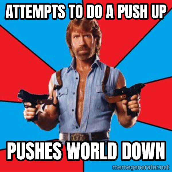 Chuck Norris  meme: aTTEMPTS TO DO A PUSH UP / PUSHES WORLD DOWN