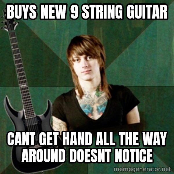Progressive Guitarist meme: Buys new 9 string guitar / cant get hand all the way around doesnt notice