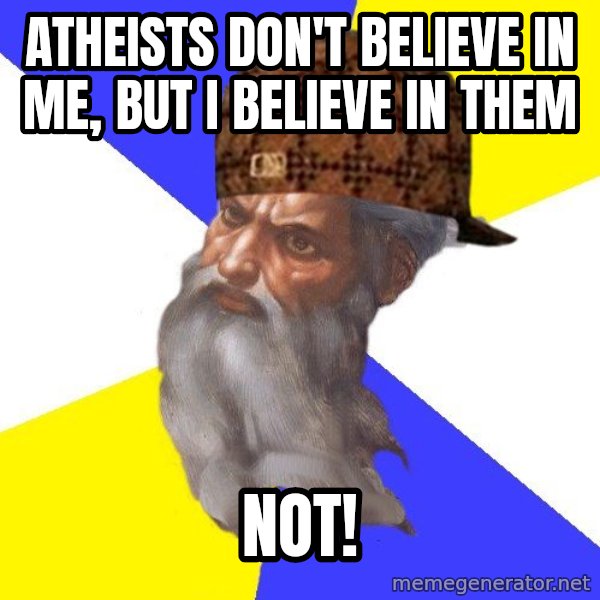 Scumbag God meme: atheists don't believe in me, but i believe in them / not!