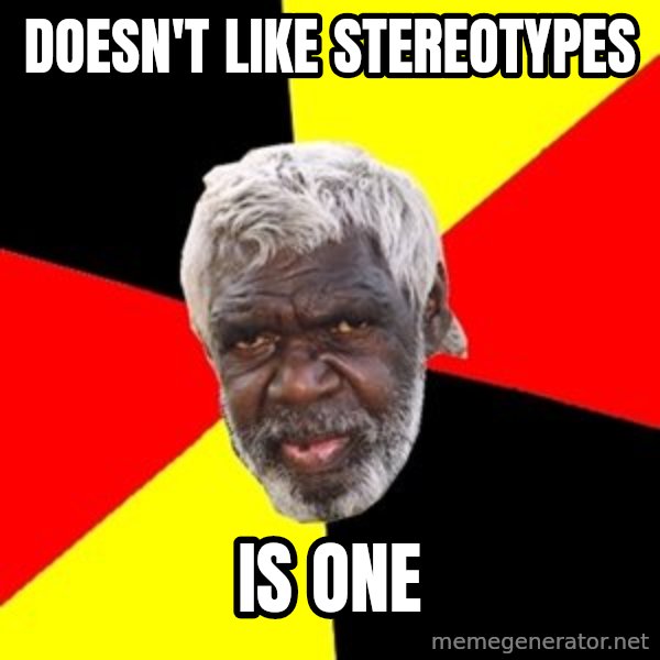Aboriginal meme: doesn't like stereotypes / is one
