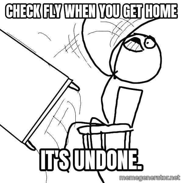 Desk Flip Rage Guy meme: check fly when you get home / it's undone.