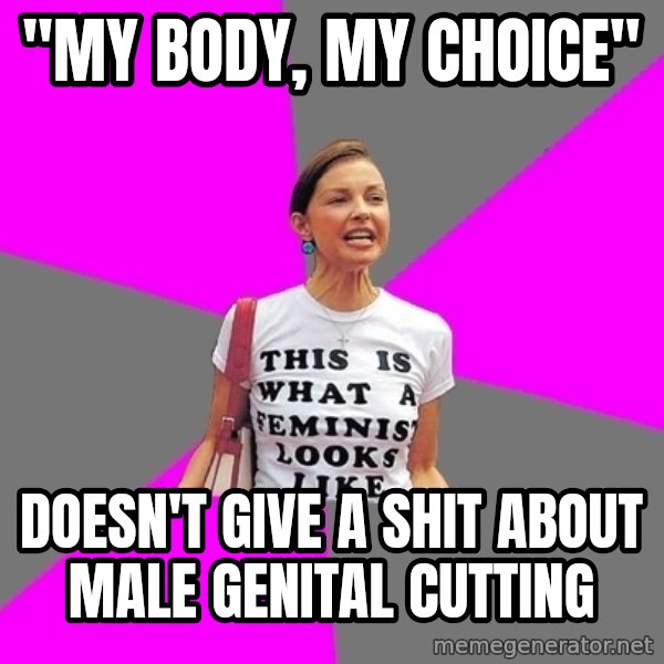 Feminist Cunt meme: "MY BODY, MY CHOICE" / DOESN'T GIVE A SHIT ABOUT male GENITAL cutting