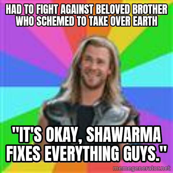Overly Accepting Thor meme: had to fight against beloved brother who schemed to take over earth / "it's okay, Shawarma fixes everything guys."