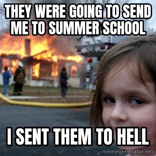 Disaster Girl meme: they were going to send me to summer school / i sent them to hell