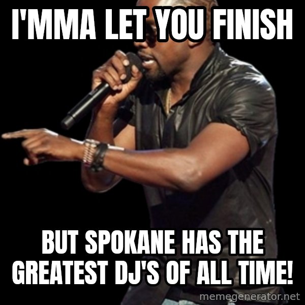 Kanye West meme: I'mma let you finish / but spokane has the greatest  dj's of all time!